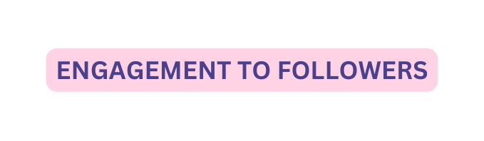 ENGAGEMENT TO FOLLOWERS
